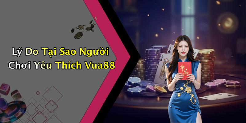 Lý Do Tại Sao Người Chơi Yêu Thích Vua88