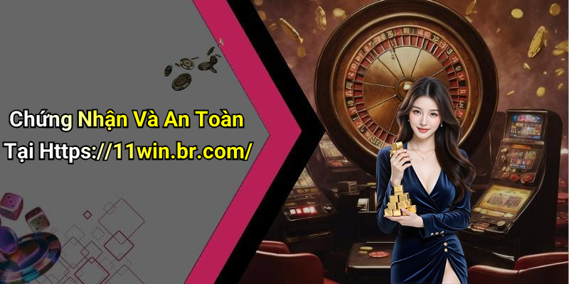 Chứng Nhận Và An Toàn Tại Https://11win.br.com/