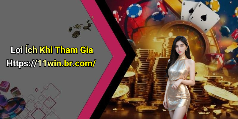 Lợi Ích Khi Tham Gia Https://11win.br.com/