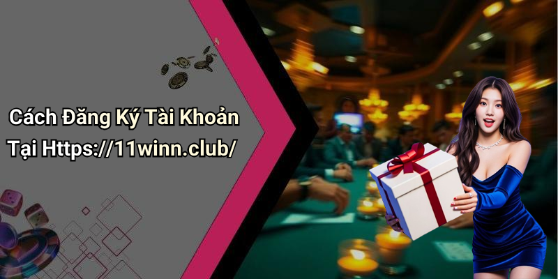 Cách Đăng Ký Tài Khoản Tại Https://11winn.club/