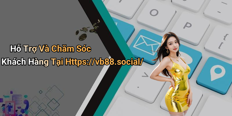 Hỗ Trợ Và Chăm Sóc Khách Hàng Tại Https://vb88.social/
