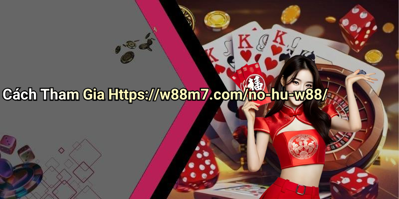 Cách Tham Gia Https://w88m7.com/no-hu-w88/