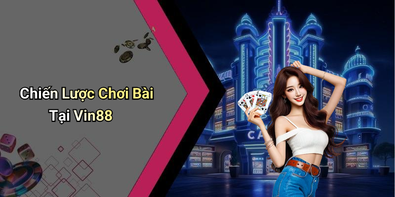 Chiến Lược Chơi Bài Tại Vin88