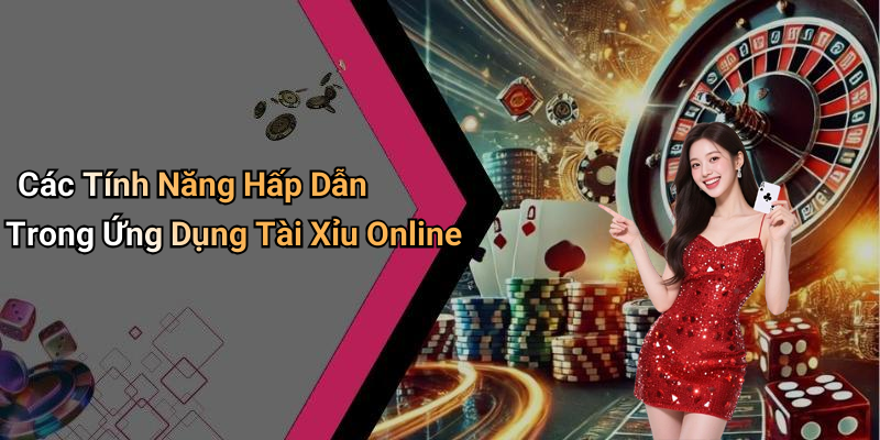 Các Tính Năng Hấp Dẫn Trong Ứng Dụng Tài Xỉu Online