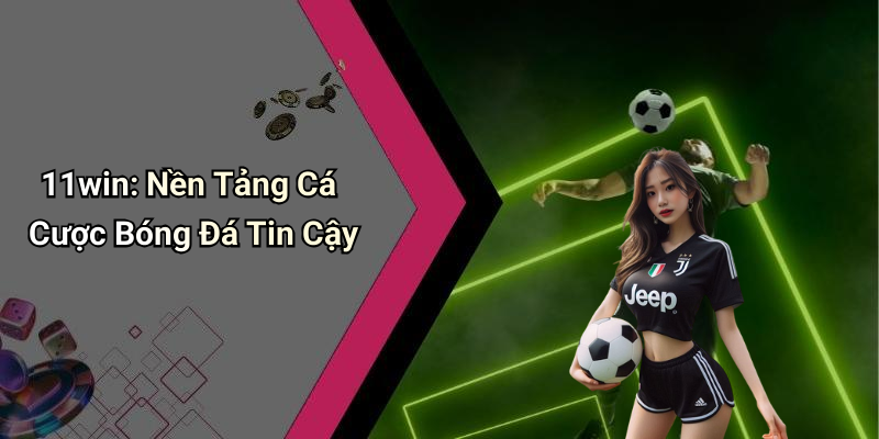 11win: Nền Tảng Cá Cược Bóng Đá Tin Cậy