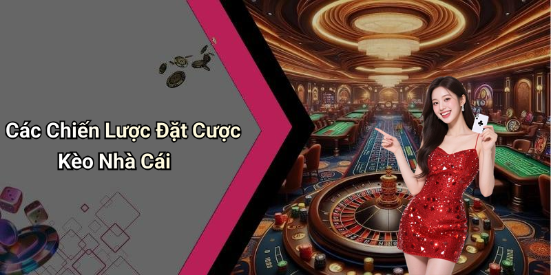 Các Chiến Lược Đặt Cược Kèo Nhà Cái