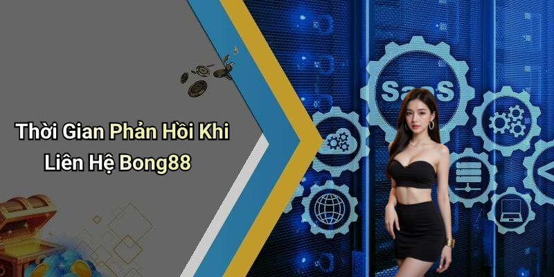 Thời Gian Phản Hồi Khi Liên Hệ Bong88