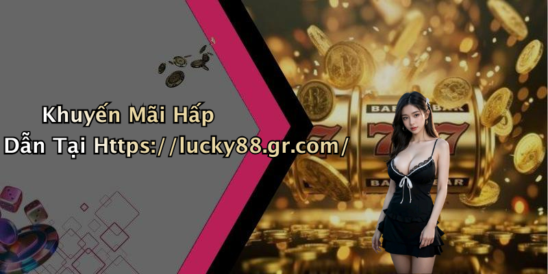 Khuyến Mãi Hấp Dẫn Tại Https://lucky88.gr.com/
