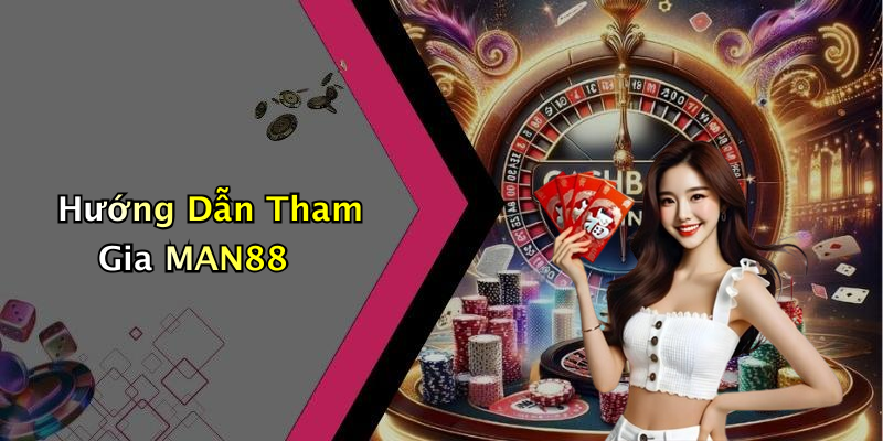 Hướng Dẫn Tham Gia MAN88