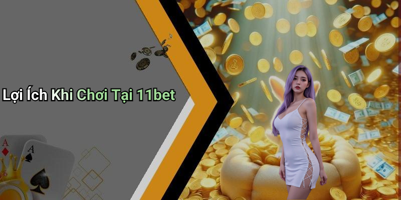 Lợi Ích Khi Chơi Tại 11bet