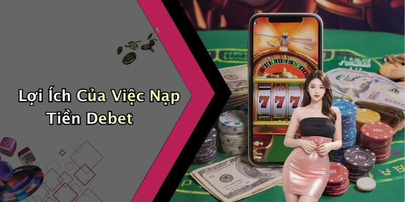 Lợi Ích Của Việc Nạp Tiền Debet