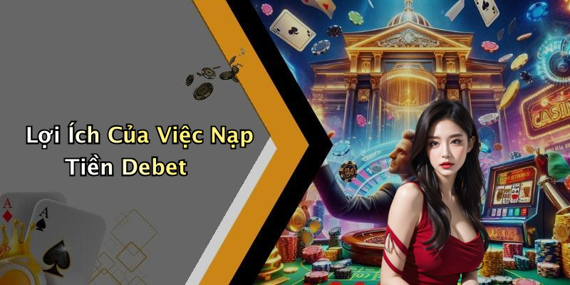 Lợi Ích Của Việc Nạp Tiền Debet