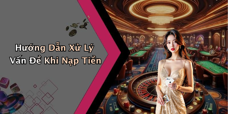 Hướng Dẫn Xử Lý Vấn Đề Khi Nạp Tiền