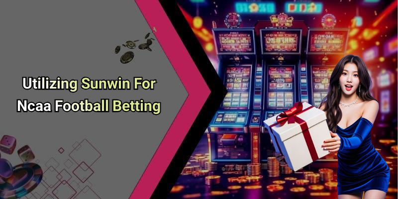 Utilizing Sunwin For Ncaa Football Betting