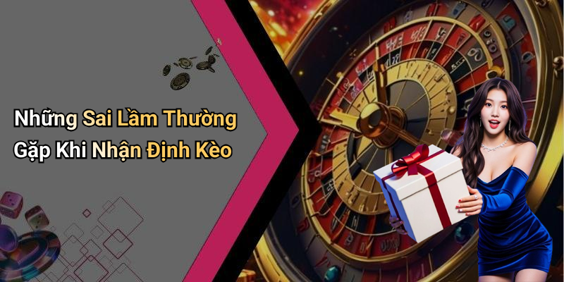 Những Sai Lầm Thường Gặp Khi Nhận Định Kèo