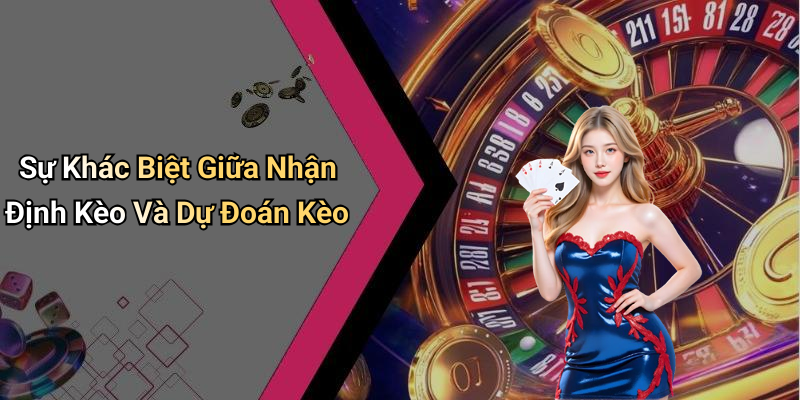 Sự Khác Biệt Giữa Nhận Định Kèo Và Dự Đoán Kèo