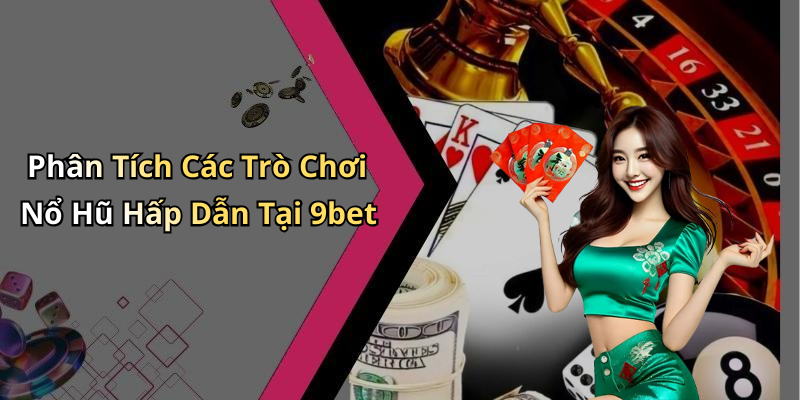 Phân Tích Các Trò Chơi Nổ Hũ Hấp Dẫn Tại 9bet