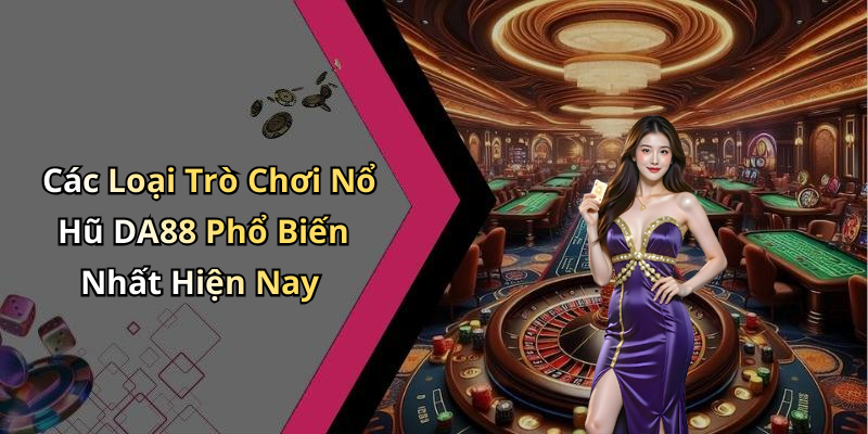 Các Loại Trò Chơi Nổ Hũ DA88 Phổ Biến Nhất Hiện Nay