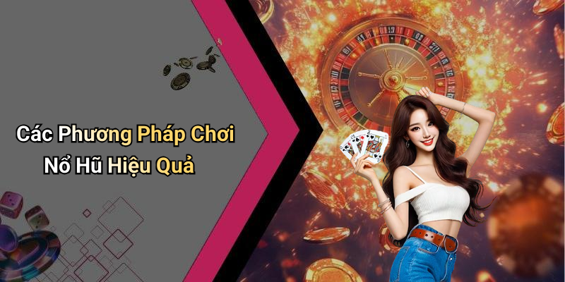 Các Phương Pháp Chơi Nổ Hũ Hiệu Quả