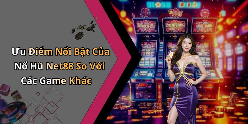 Ưu Điểm Nổi Bật Của Nổ Hũ Net88 So Với Các Game Khác