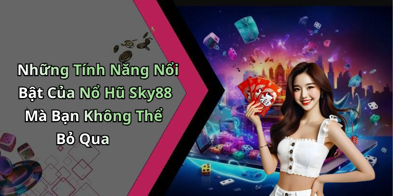 Những Tính Năng Nổi Bật Của Nổ Hũ Sky88 Mà Bạn Không Thể Bỏ Qua