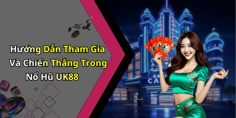 Hướng Dẫn Tham Gia Và Chiến Thắng Trong Nổ Hũ UK88