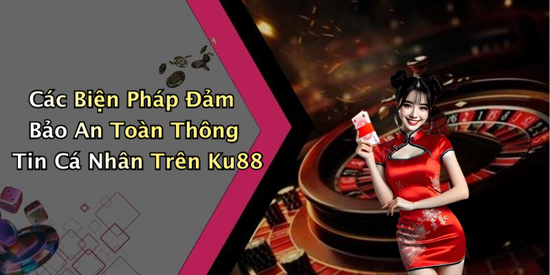 Các Biện Pháp Đảm Bảo An Toàn Thông Tin Cá Nhân Trên Ku88
