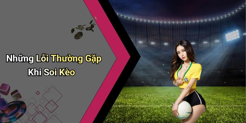 Những Lỗi Thường Gặp Khi Soi Kèo