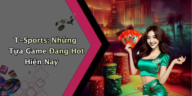 T-Sports: Những Tựa Game Đang Hot Hiện Nay