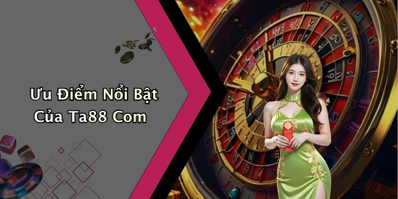 Ưu Điểm Nổi Bật Của Ta88 Com