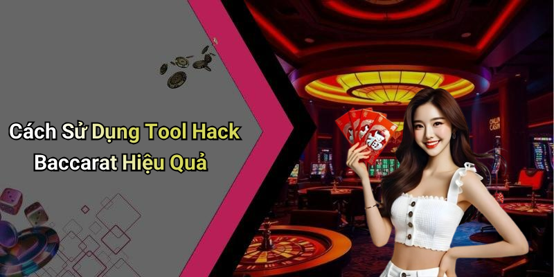 Cách Sử Dụng Tool Hack Baccarat Hiệu Quả