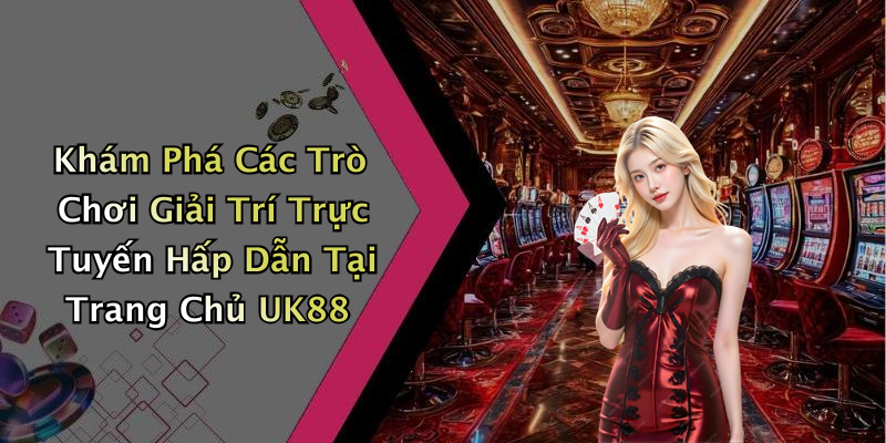 Khám Phá Các Trò Chơi Giải Trí Trực Tuyến Hấp Dẫn Tại Trang Chủ UK88