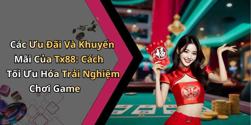 Các Ưu Đãi Và Khuyến Mãi Của Tx88: Cách Tối Ưu Hóa Trải Nghiệm Chơi Game