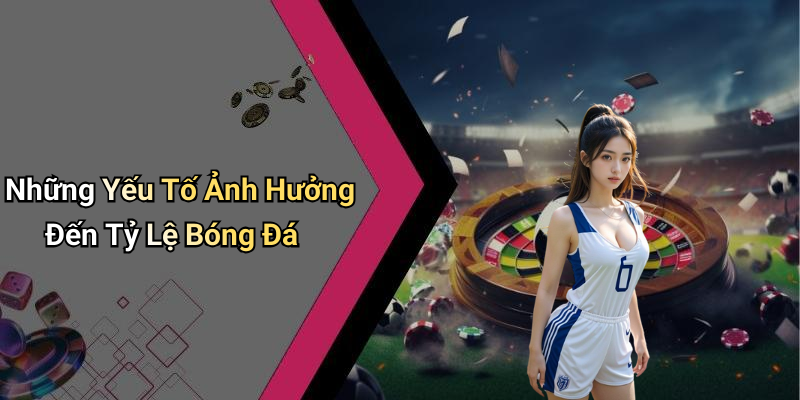 Những Yếu Tố Ảnh Hưởng Đến Tỷ Lệ Bóng Đá