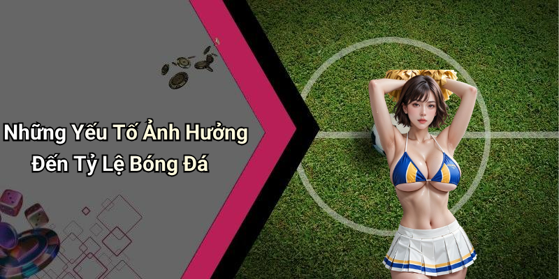Những Yếu Tố Ảnh Hưởng Đến Tỷ Lệ Bóng Đá