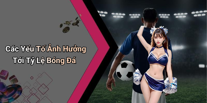 Các Yếu Tố Ảnh Hưởng Tới Tỷ Lệ Bóng Đá