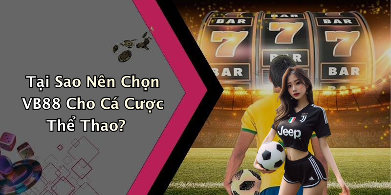 Tại Sao Nên Chọn VB88 Cho Cá Cược Thể Thao?