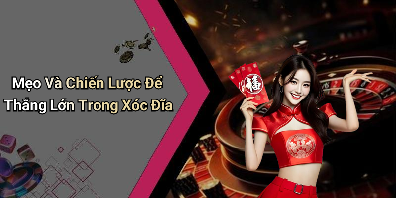 Mẹo Và Chiến Lược Để Thắng Lớn Trong Xóc Đĩa