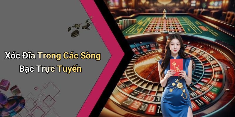 Xóc Đĩa Trong Các Sòng Bạc Trực Tuyến
